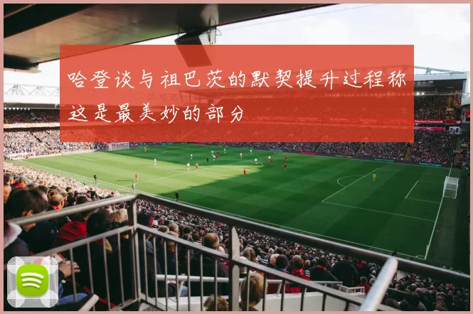 哈登谈与祖巴茨的默契提升过程称这是最美妙的部分