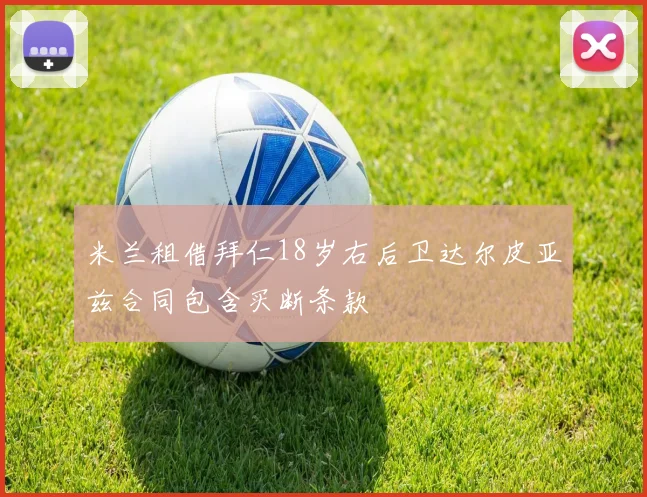 米兰租借拜仁18岁右后卫达尔皮亚兹合同包含买断条款