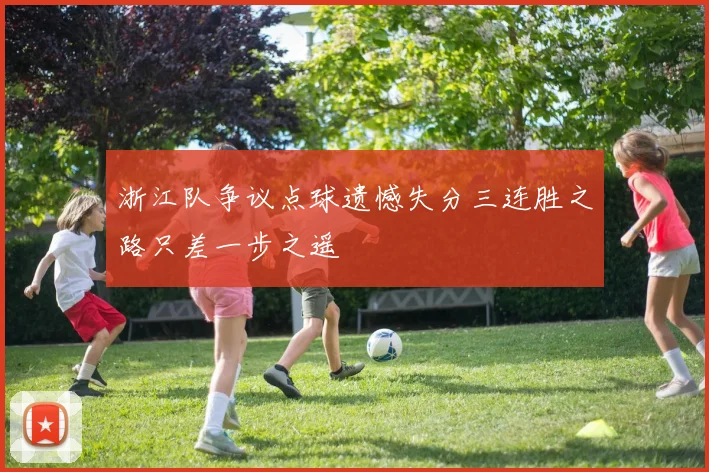 浙江队争议点球遗憾失分三连胜之路只差一步之遥