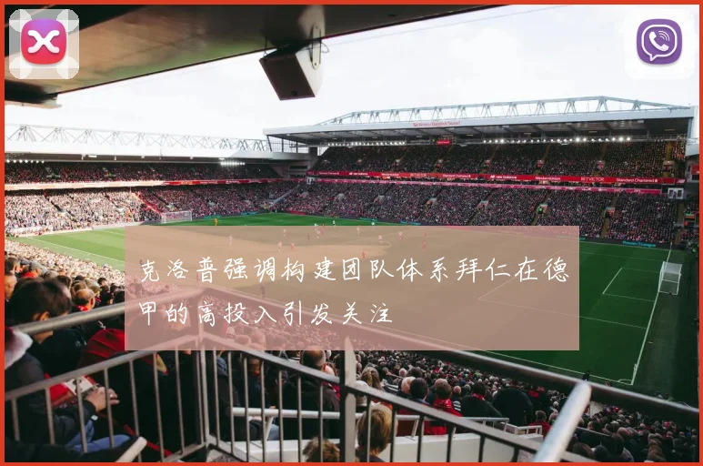克洛普强调构建团队体系拜仁在德甲的高投入引发关注