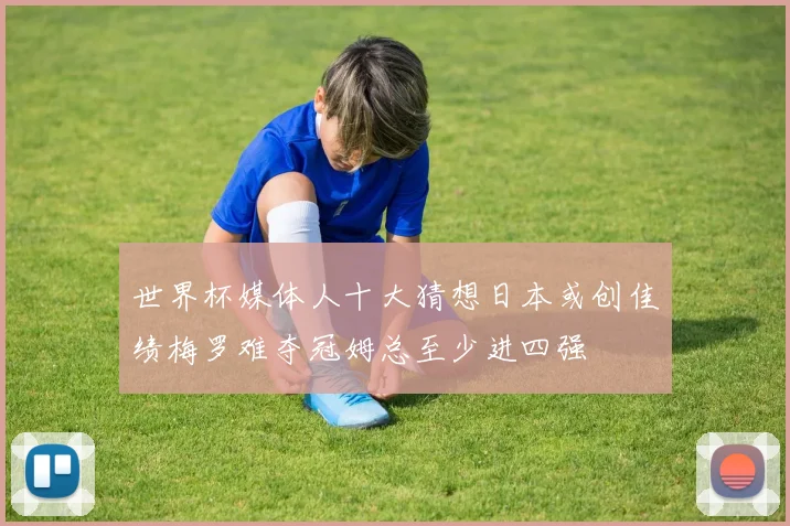 世界杯媒体人十大猜想日本或创佳绩梅罗难夺冠姆总至少进四强