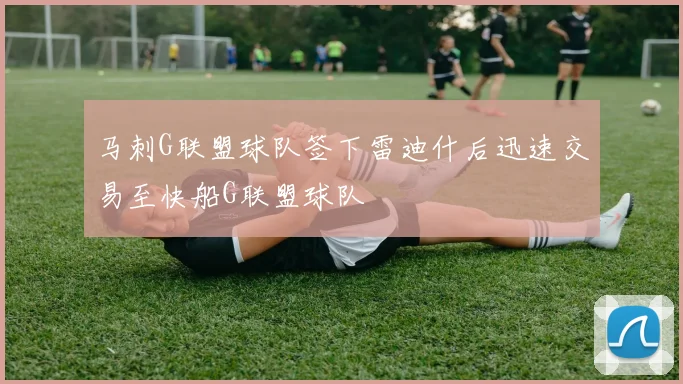 马刺G联盟球队签下雷迪什后迅速交易至快船G联盟球队