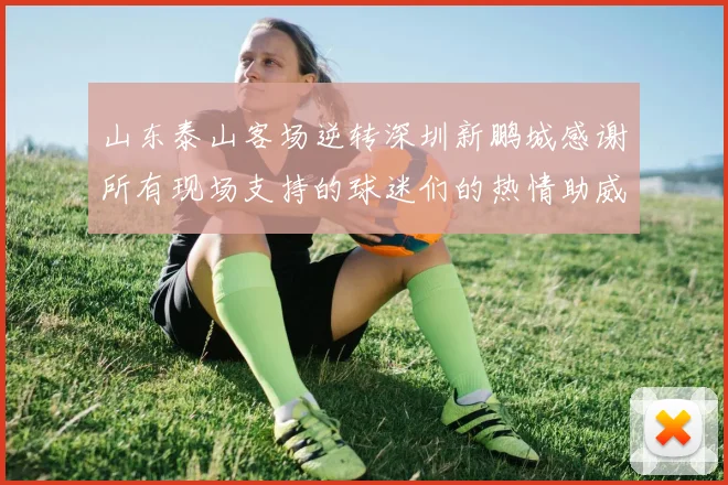 山东泰山客场逆转深圳新鹏城感谢所有现场支持的球迷们的热情助威