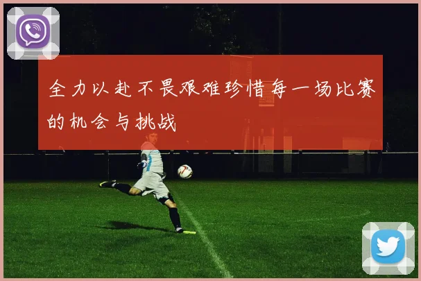 全力以赴不畏艰难珍惜每一场比赛的机会与挑战