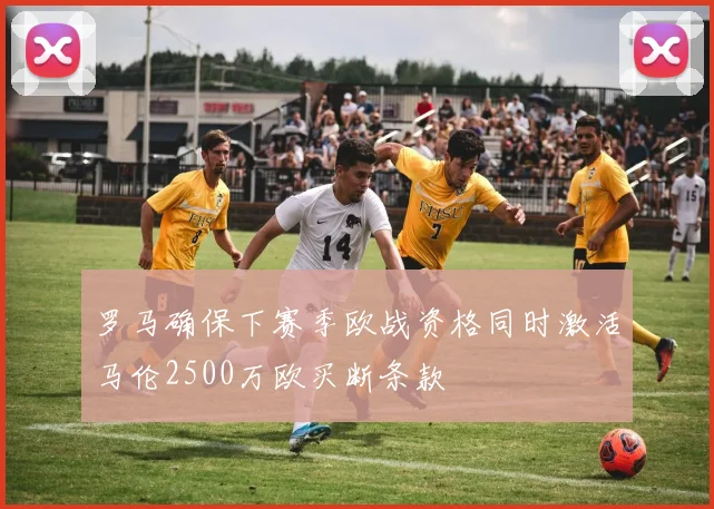 罗马确保下赛季欧战资格同时激活马伦2500万欧买断条款