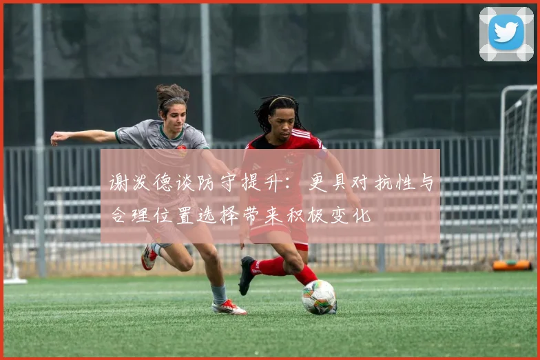 谢泼德谈防守提升：更具对抗性与合理位置选择带来积极变化