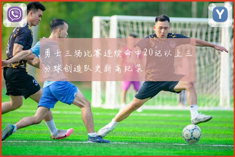 勇士三场比赛连续命中20记以上三分球创造队史新高纪录