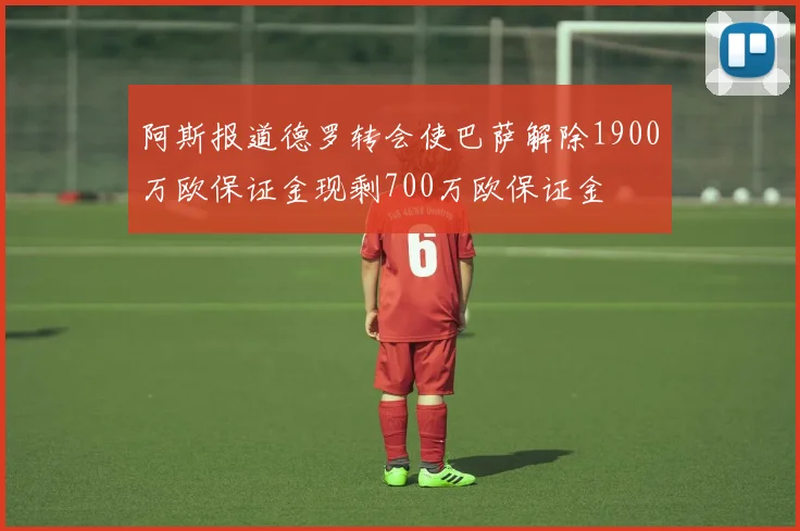 阿斯报道德罗转会使巴萨解除1900万欧保证金现剩700万欧保证金